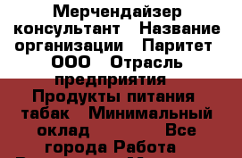 Мерчендайзер-консультант › Название организации ­ Паритет, ООО › Отрасль предприятия ­ Продукты питания, табак › Минимальный оклад ­ 24 000 - Все города Работа » Вакансии   . Мордовия респ.